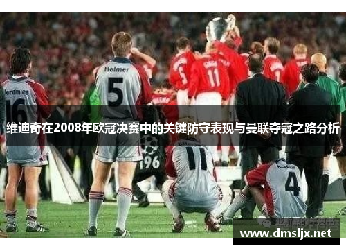 维迪奇在2008年欧冠决赛中的关键防守表现与曼联夺冠之路分析