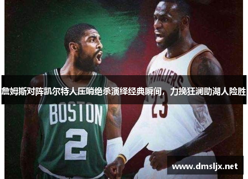 詹姆斯对阵凯尔特人压哨绝杀演绎经典瞬间，力挽狂澜助湖人险胜