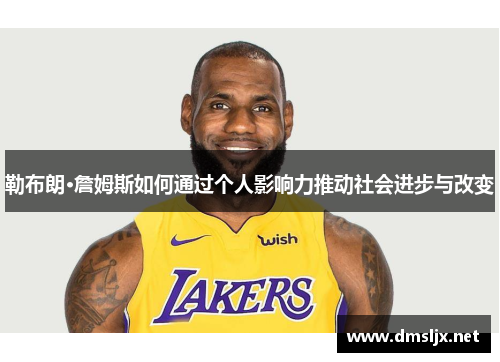勒布朗·詹姆斯如何通过个人影响力推动社会进步与改变