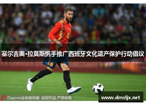 塞尔吉奥·拉莫斯携手推广西班牙文化遗产保护行动倡议