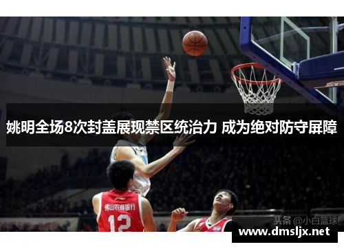 姚明全场8次封盖展现禁区统治力 成为绝对防守屏障