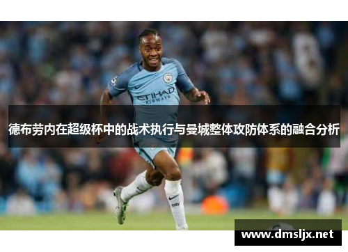 德布劳内在超级杯中的战术执行与曼城整体攻防体系的融合分析