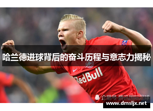 哈兰德进球背后的奋斗历程与意志力揭秘