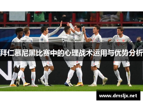 拜仁慕尼黑比赛中的心理战术运用与优势分析