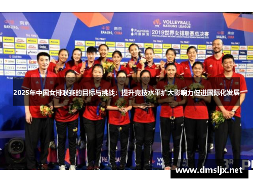 2025年中国女排联赛的目标与挑战：提升竞技水平扩大影响力促进国际化发展