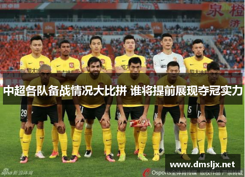 中超各队备战情况大比拼 谁将提前展现夺冠实力