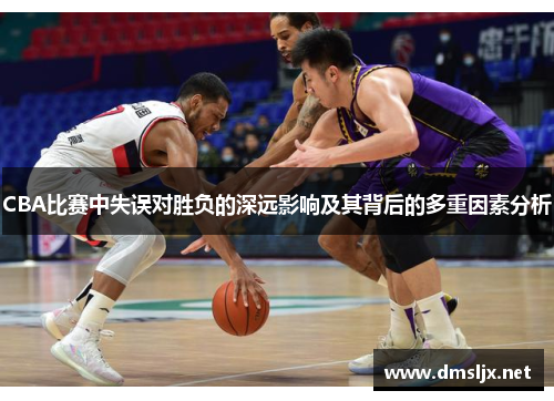 CBA比赛中失误对胜负的深远影响及其背后的多重因素分析