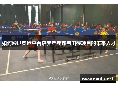 如何通过奥运平台培养乒乓球与田径项目的未来人才