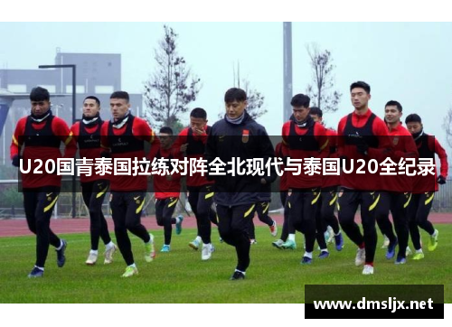 U20国青泰国拉练对阵全北现代与泰国U20全纪录
