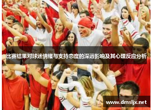比赛结果对球迷情绪与支持态度的深远影响及其心理反应分析