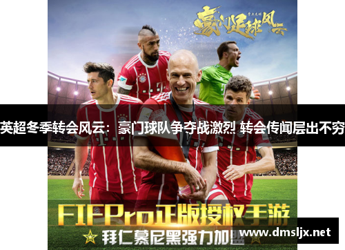 英超冬季转会风云：豪门球队争夺战激烈 转会传闻层出不穷