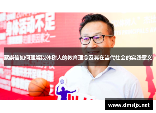 蔡崇信如何理解以体树人的教育理念及其在当代社会的实践意义 蔡崇信如何理解以体树人的教育理念及其在当代社会的实践意义