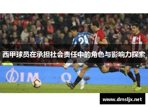 西甲球员在承担社会责任中的角色与影响力探索 西甲球员在承担社会责任中的角色与影响力探索