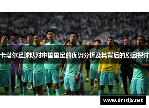 卡塔尔足球队对中国国足的优势分析及其背后的原因探讨