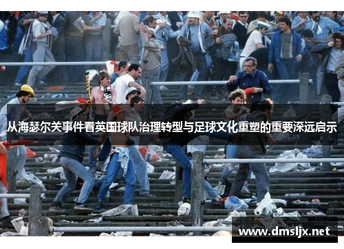 从海瑟尔关事件看英国球队治理转型与足球文化重塑的重要深远启示 从海瑟尔关事件看英国球队治理转型与足球文化重塑的重要深远启示