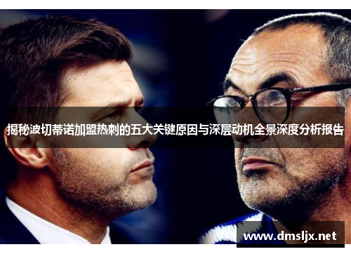 揭秘波切蒂诺加盟热刺的五大关键原因与深层动机全景深度分析报告 揭秘波切蒂诺加盟热刺的五大关键原因与深层动机全景深度分析报告