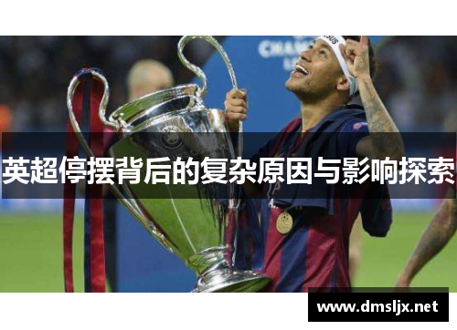 英超停摆背后的复杂原因与影响探索 英超停摆背后的复杂原因与影响探索