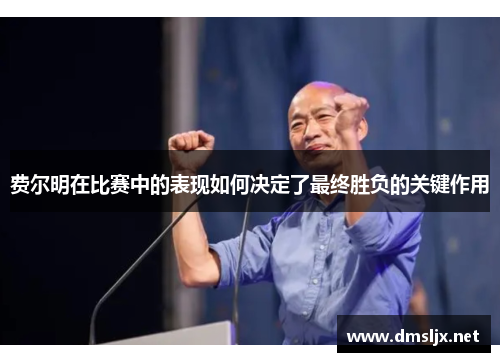 费尔明在比赛中的表现如何决定了最终胜负的关键作用