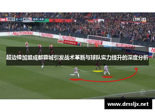 超边锋加盟成都蓉城引发战术革新与球队实力提升的深度分析 超边锋加盟成都蓉城引发战术革新与球队实力提升的深度分析