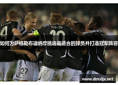 如何为萨格勒布迪纳摩挑选最适合的球员并打造冠军阵容