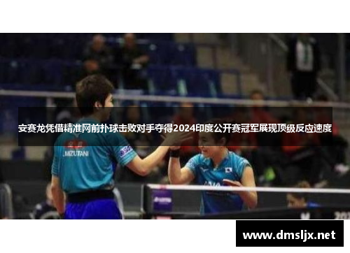 安赛龙凭借精准网前扑球击败对手夺得2024印度公开赛冠军展现顶级反应速度