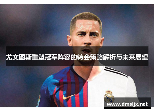 尤文图斯重塑冠军阵容的转会策略解析与未来展望