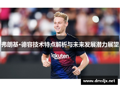弗朗基·德容技术特点解析与未来发展潜力展望 弗朗基·德容技术特点解析与未来发展潜力展望