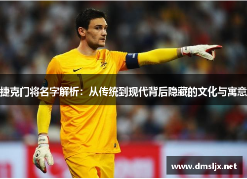 捷克门将名字解析：从传统到现代背后隐藏的文化与寓意