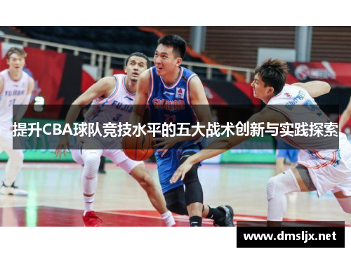 提升CBA球队竞技水平的五大战术创新与实践探索