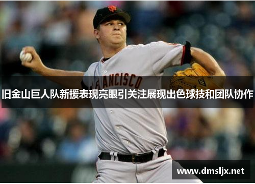 旧金山巨人队新援表现亮眼引关注展现出色球技和团队协作