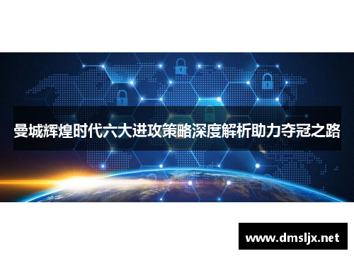 曼城辉煌时代六大进攻策略深度解析助力夺冠之路