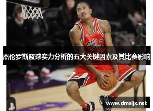 杰伦罗斯篮球实力分析的五大关键因素及其比赛影响 杰伦罗斯篮球实力分析的五大关键因素及其比赛影响