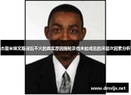 杰里米埃文斯背后不火的真实原因揭秘及他未能成名的深层次因素分析