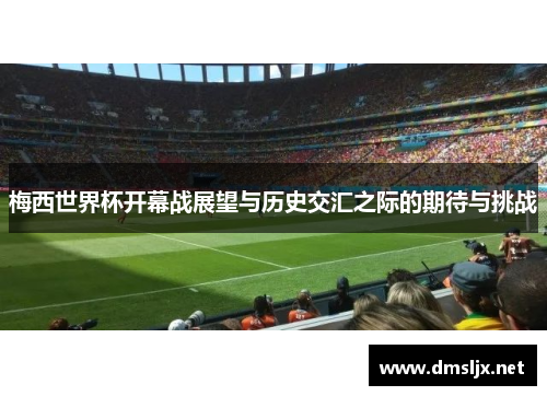 梅西世界杯开幕战展望与历史交汇之际的期待与挑战 梅西世界杯开幕战展望与历史交汇之际的期待与挑战